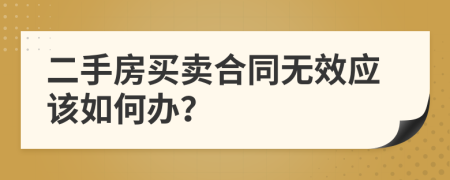 二手房买卖合同无效应该如何办？