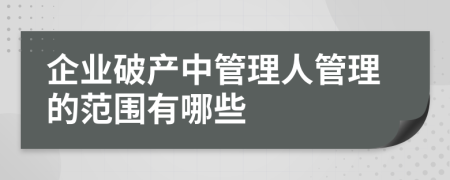 企业破产中管理人管理的范围有哪些