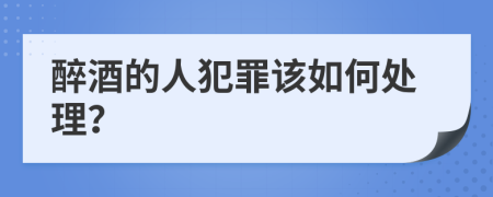 醉酒的人犯罪该如何处理？