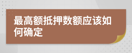 最高额抵押数额应该如何确定