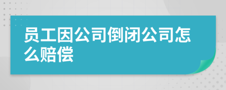 员工因公司倒闭公司怎么赔偿