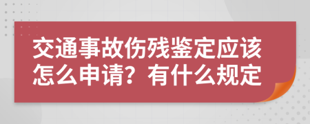 交通事故伤残鉴定应该怎么申请？有什么规定