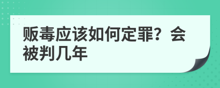 贩毒应该如何定罪？会被判几年