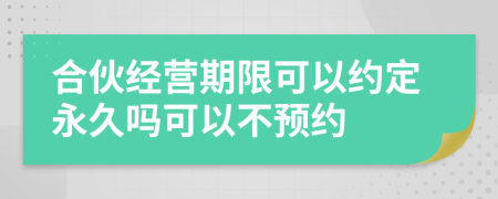 合伙经营期限可以约定永久吗可以不预约