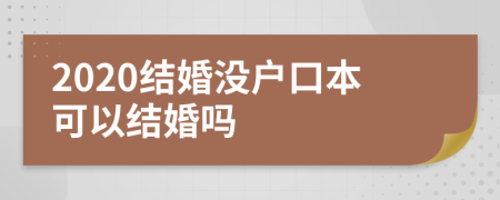 2020结婚没户口本可以结婚吗