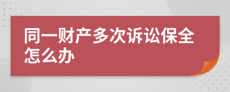 同一财产多次诉讼保全怎么办