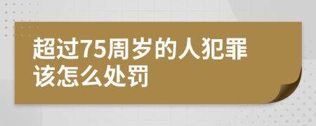 超过75周岁的人犯罪该怎么处罚