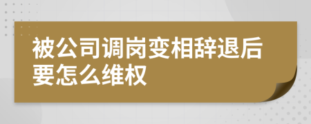 被公司调岗变相辞退后要怎么维权