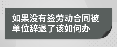 如果没有签劳动合同被单位辞退了该如何办