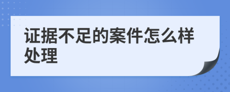 证据不足的案件怎么样处理