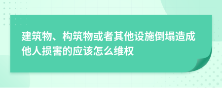 建筑物、构筑物或者其他设施倒塌造成他人损害的应该怎么维权