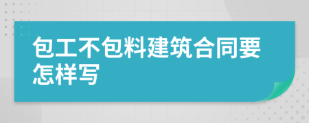 包工不包料建筑合同要怎样写