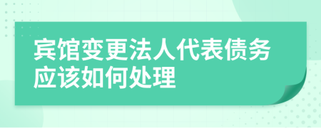 宾馆变更法人代表债务应该如何处理