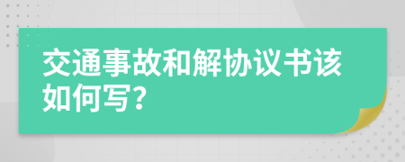 交通事故和解协议书该如何写？