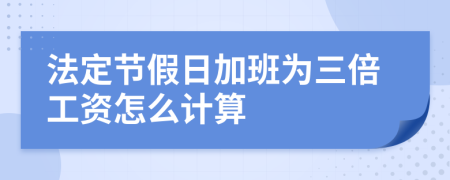 法定节假日加班为三倍工资怎么计算