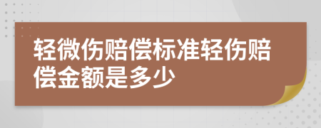 轻微伤赔偿标准轻伤赔偿金额是多少