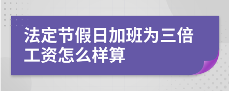 法定节假日加班为三倍工资怎么样算