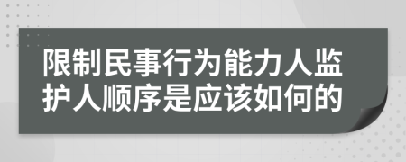 限制民事行为能力人监护人顺序是应该如何的