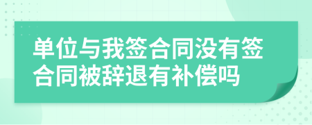 单位与我签合同没有签合同被辞退有补偿吗