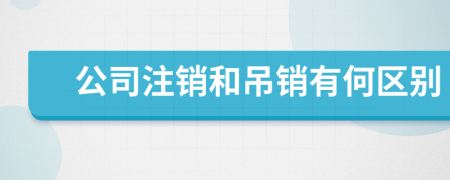 公司注销和吊销有何区别