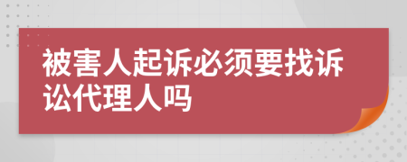 被害人起诉必须要找诉讼代理人吗
