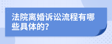 法院离婚诉讼流程有哪些具体的？