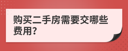 购买二手房需要交哪些费用？