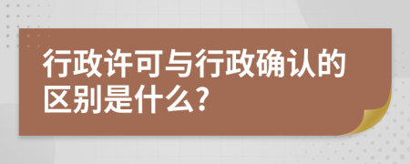 行政许可与行政确认的区别是什么?