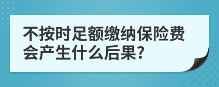 不按时足额缴纳保险费会产生什么后果?