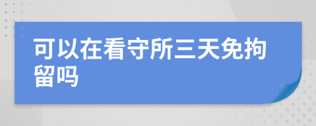 可以在看守所三天免拘留吗