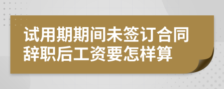 试用期期间未签订合同辞职后工资要怎样算