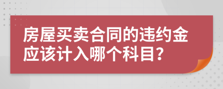 房屋买卖合同的违约金应该计入哪个科目？