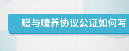 赠与赡养协议公证如何写