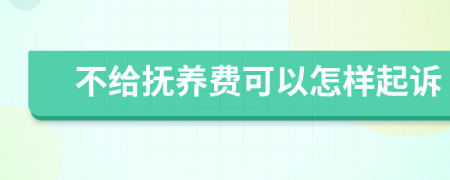 不给抚养费可以怎样起诉