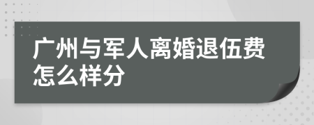 广州与军人离婚退伍费怎么样分