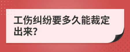 工伤纠纷要多久能裁定出来？