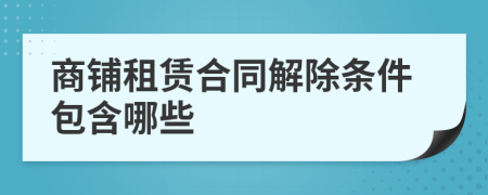 商铺租赁合同解除条件包含哪些