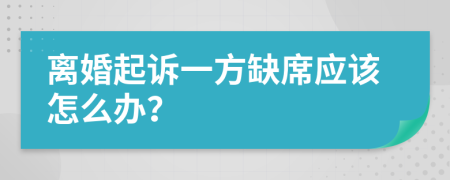 离婚起诉一方缺席应该怎么办？