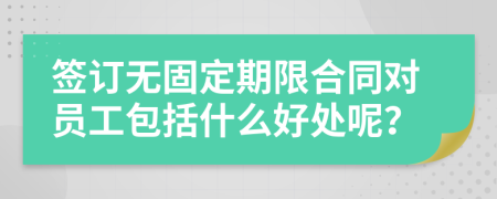 签订无固定期限合同对员工包括什么好处呢？