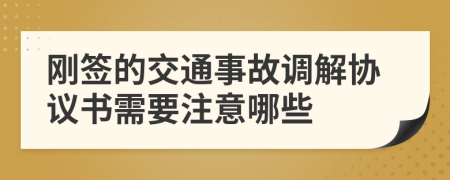 刚签的交通事故调解协议书需要注意哪些