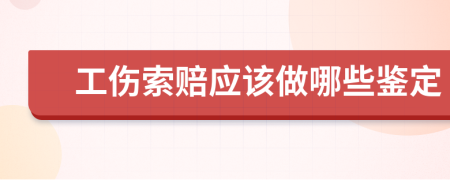 工伤索赔应该做哪些鉴定