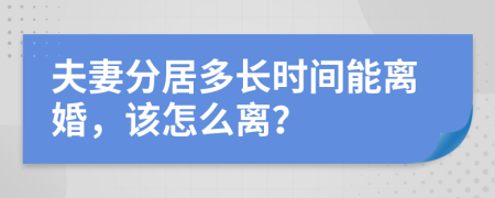 夫妻分居多长时间能离婚，该怎么离？