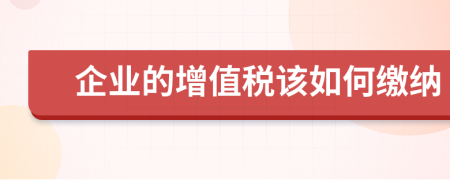 企业的增值税该如何缴纳