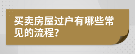 买卖房屋过户有哪些常见的流程？