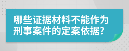 哪些证据材料不能作为刑事案件的定案依据?