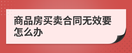 商品房买卖合同无效要怎么办