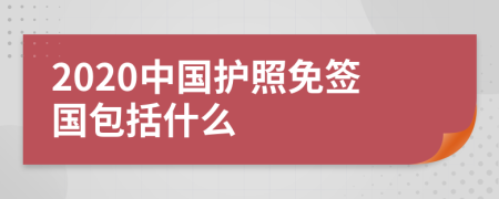 2020中国护照免签国包括什么