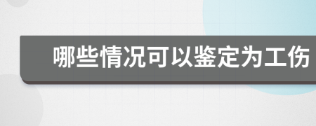 哪些情况可以鉴定为工伤