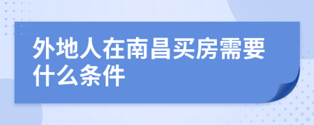 外地人在南昌买房需要什么条件