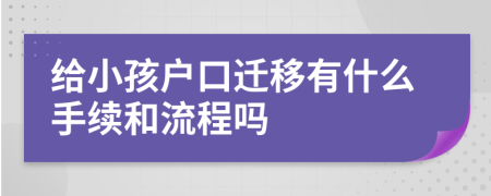 给小孩户口迁移有什么手续和流程吗